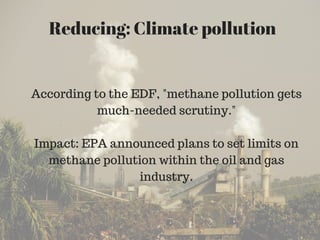 Reducing: Climate pollution
According to the EDF, "methane pollution gets
much-needed scrutiny."
Impact: EPA announced pla...
