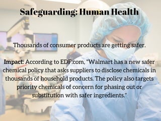 Thousands of consumer products are getting safer.
Impact: According to EDF.com, "Walmart has a new safer
chemical policy t...