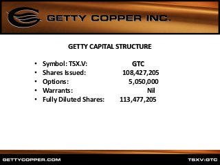 GETTY CAPITAL STRUCTURE
• Symbol: TSX.V: GTC
• Shares Issued: 108,427,205
• Options: 5,050,000
• Warrants: Nil
• Fully Diluted Shares: 113,477,205
 