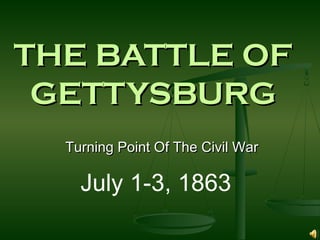 THE BATTLE OFTHE BATTLE OF
GETTYSBURGGETTYSBURG
Turning Point Of The Civil WarTurning Point Of The Civil War
July 1-3, 1863
 