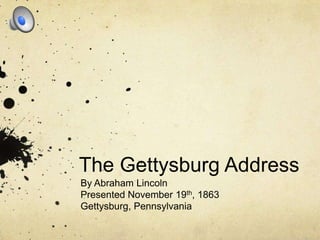 The Gettysburg Address By Abraham Lincoln Presented November 19th, 1863 Gettysburg, Pennsylvania 