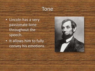 Tone
• Lincoln has a very
  passionate tone
  throughout the
  speech.
• It allows him to fully
  convey his emotions.
 