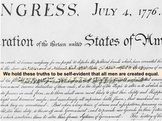 We hold these truths to be self-evident that all men are created equal.

 