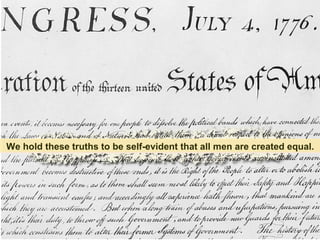 We hold these truths to be self-evident that all men are created equal.

 