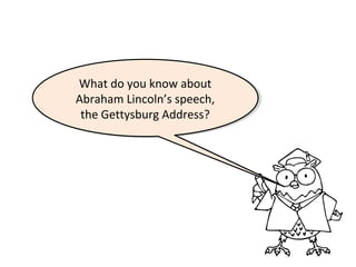 What do you know about
What do you know about
Abraham Lincoln’s speech,
Abraham Lincoln’s speech,
the Gettysburg Address?
the Gettysburg Address?

 
