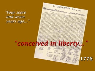 “Four score
and seven
years ago...”

“conceived in liberty...”
1776

 