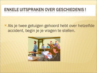 Als je twee getuigen gehoord hebt over hetzelfde accident, begin je je vragen te stellen. 