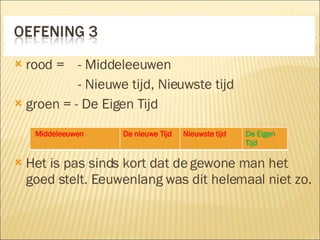 rood =  - Middeleeuwen - Nieuwe tijd, Nieuwste tijd groen = - De Eigen Tijd Het is pas sinds kort dat de gewone man het goed stelt. Eeuwenlang was dit helemaal niet zo. Middeleeuwen De nieuwe Tijd Nieuwste tijd De Eigen Tijd 