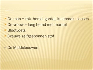 De man = rok, hemd, gordel, kniebroek, kousen De vrouw = lang hemd met mantel Blootvoets Grauwe zelfgesponnen stof = De Middeleeuwen 