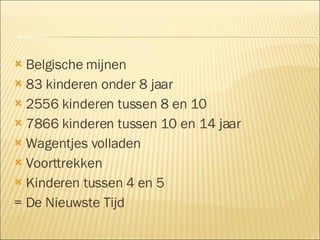 Belgische mijnen  83 kinderen onder 8 jaar 2556 kinderen tussen 8 en 10  7866 kinderen tussen 10 en 14 jaar Wagentjes volladen Voorttrekken Kinderen tussen 4 en 5  = De Nieuwste Tijd 