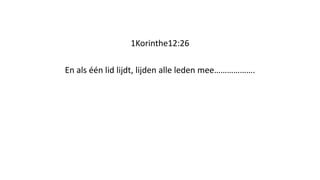 1Korinthe12:26
En als één lid lijdt, lijden alle leden mee……………….
 
