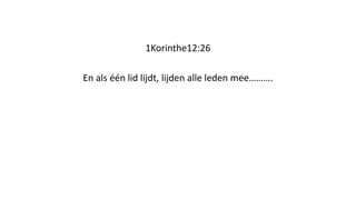 1Korinthe12:26
En als één lid lijdt, lijden alle leden mee……….
 
