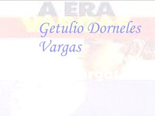 Getulio   Dorneles Vargas Era Vargas 