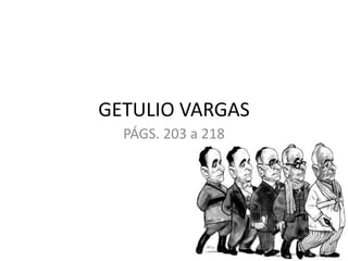 GETULIO VARGAS
PÁGS. 203 a 218
1
 