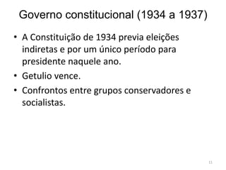 Governo constitucional (1934 a 1937)
• A Constituição de 1934 previa eleições
indiretas e por um único período para
presidente naquele ano.
• Getulio vence.
• Confrontos entre grupos conservadores e
socialistas.
11
 