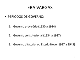 ERA VARGAS
• PERÍODOS DE GOVERNO:
1. Governo provisório (1930 a 1934)
2. Governo constitucional (1934 a 1937)
3. Governo ditatorial ou Estado Novo (1937 a 1945)
5
 