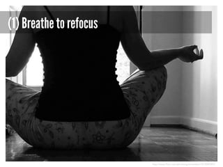 (1) Breathe to refocus

http://www.flickr.com/photos/guiniveretoo/1573049301/

 