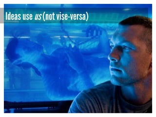Ideas use us (not vise-versa)

 