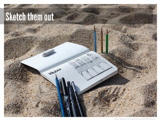 Sketch them out

http://www.flickr.com/photos/eoze04/4890376021/

 