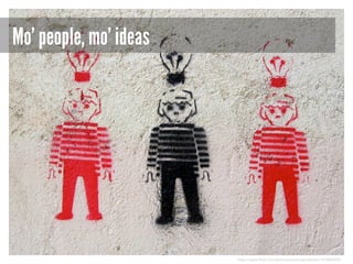 Mo’ people, mo’ ideas

http://www.flickr.com/photos/seretuaccidente/147686396/

 