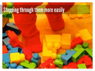 Stepping through them more easily

http://www.flickr.com/photos/pinksherbet/4269399012/

 