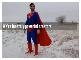 We’re innately powerful creators

http://www.flickr.com/photos/89927155@N00/2144275209/

 