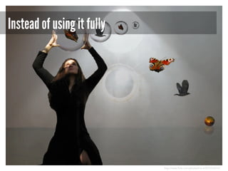 Instead of using it fully

http://www.flickr.com/photos/h-k-d/3310336516/

 