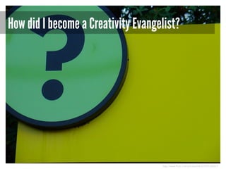 How did I become a Creativity Evangelist?

http://www.flickr.com/photos/b4b2/3954106061/

 