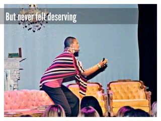 But never felt deserving

 