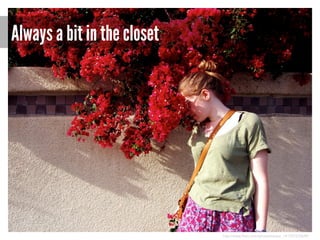 Always a bit in the closet

http://www.flickr.com/photos/kenzzz_14/7031233649/

 