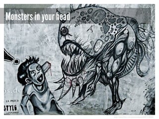 Monsters in your head

http://www.flickr.com/photos/epsos/4887528060/

 