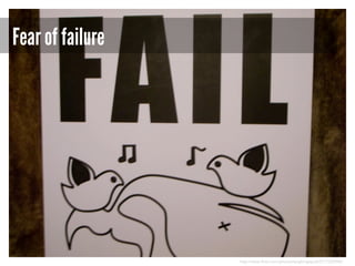 Fear of failure

http://www.flickr.com/photos/laughingsquid/2717325940/

 