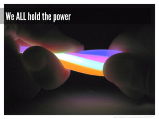 We ALL hold the power

http://www.flickr.com/photos/assbach/267598910/

 