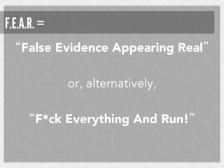 F.E.A.R. =
“False Evidence Appearing Real”
or, alternatively,
“F*ck Everything And Run!” 

 
