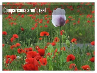 Comparisons aren’t real

http://www.flickr.com/photos/suvodeb/2559017400/

 