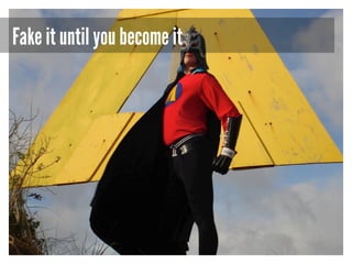 Fake it until you become it

 
