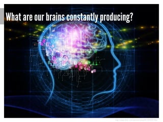 What are our brains constantly producing?

http://www.flickr.com/photos/cblue98/7254347346/

 