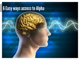 6 Easy ways access to Alpha

http://uniteunderfreedom.com/wp-content/uploads/2011/09/Brain-waves.jpg

 
