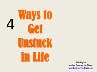 4
Ways to
Get
Unstuck
in Life Bob Miglani
Author, Embrace the Chaos
www.EmbraceTheChaos.com
 