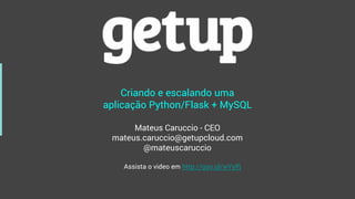 Criando e escalando uma
aplicação Python/Flask + MySQL
Mateus Caruccio - CEO
mateus.caruccio@getupcloud.com
@mateuscaruccio
Assista o video em http://goo.gl/wYylfj
 