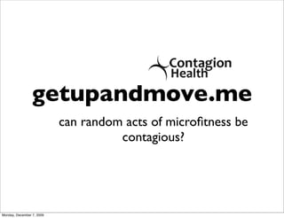 getupandmove.me
                           can random acts of microﬁtness be
                                     contagious?




Monday, December 7, 2009
 