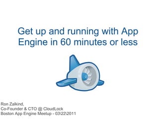 Get up and running with App Engine in 60 minutes or less Ron Zalkind, Co-Founder & CTO @ CloudLock Boston App Engine Meetup - 032011 