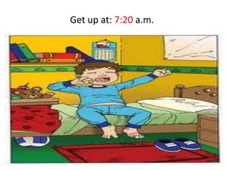 Get up at: 7:20 a.m.
 