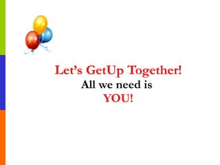 Let’s GetUp Together! All we need is   YOU! 