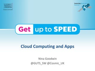 Cloud Computing and Apps
Nina Goodwin
@GUTS_SW @Cosmic_UK
 