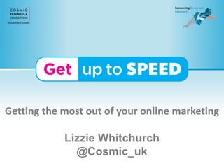 Getting the most out of your online marketing
Lizzie Whitchurch
@Cosmic_uk
 