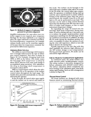 I
GT22030
Figure 21. Method of support of stationary com-
ponents for precision alignment
simplifies maintenance for caseswhere true cen-
terline support is not required, since temporary
blockage for the lower half-shell is not required
when the upper ha&hell is unbolted and lifted.
Very-low-temperature components, for example
exhaust hoods, need not be centerline support-
ed because their low temperatures minimize the
potential for differential expansion.
Admission-Mode Selection
The ability to control first-stage shell tempera-
ture is strongly influenced by the type of admis
sion control employed. This effect is shown in
Figure 22. For example, dropping load from
100% to 20% in the full-arc (FA) mode causes
the first-stage shell temperature to drop by
about 225”F, whereas if the same load change is
accomplished using partial-arc (PA) admission,
the drop in first-stage shell temperature is
increased to about 325°F.
Equally important is the fact that with this
dual capability the inherent high efficiency of
the HP turbine design is not compromised.
During part-load operation, PA mode can be
selected for high efficiency.
AMS is a control feature which allows the selec-
tion of either FA or PA operation of the turbine
control valves throughout the load range. The
transfer then proceeds automatically at a rate pre-
selected by the operator.
Full Arc Heads for Combined-Cycle Applications
In combined cycles, the steam turbine nor-
mally operates under variable-pressure control.
The steam turbine is therefore designed for
full-arc admission with off-shell control valves.
The full-arc admission allows completely uni-
form heating of the admission parts, thus facili-
tating rapid loading. Such an inlet arrangement
is shown in Figure 23.
Tberrnd Stress Control
In the FA mode, all control valves open togeth- GE steam turbines are designed with many
er and the turbine can be started and loaded in features aimed at minimizing thermal stresses
Constant Main Steam Pressure
2400 psigi1000~1000”F Unit (I-Admission)
(4 Admission)
40 50 60 70 80 90 100
Steam Flow (Percent VWO)
Figure 22. First-stage shell steam temperature
characteristics
this mode. The turbine can be brought to the
valveswideopen condition while still in FA mode.
In the PA mode, the control valves open sequen-
tially. PA operation is inhibited during start-up
until the unit is synchronized to ensure uniform
heating of the stationary parts. Once the unit is
synchronized, the transfer from FA to PA and
back to FA can be performed at any load. This
function can be used to help control thermal
stress that may develop in the HP rotor due to the
effect of major load changes, or due to rapid
main-steam temperature changes.
By expanding the range of control over the
first-stage shell steam temperature during shut-
down, as well as during start-up, it becomes easi-
er to achieve the proper steam-to-turbine metal
temperature matching over the full range of start
up conditions encountered. In addition, by using
the FA mode during the shutdown portion of a
cycle, it is possible to reduce the amount of cool-
ing the rotor will experience, which in turn will
help to shorten the startup time.
r’ 
GT22029
Figure 23. Full-arc admission arraugement for
combinedcycle steam turbines
13
 