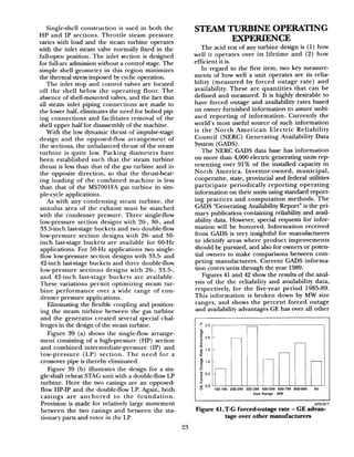 Single-shell construction is used in both the
HP and IP sections. Throttle steam pressure
varies with load and the steam turbine operates
with the inlet steam valve normally fixed in the
full-open position. The inlet section is designed
for full-arc admission without a control stage. The
simple shell geometry in this region minimizes
the thermal stress imposed by cyclic operation.
The inlet stop and control valves are located
off the shell below the operating floor. The
absence of shell-mounted valves, and the fact that
all steam inlet piping connections are made to
the lower half, eliminates the need for bolted pip
ing connections and facilitates removal of the
shell upper half for disassembly of the machine.
With the low dynamic thrust of impulse-stage
design and the opposed-flow arrangement of
the sections, the unbalanced thrust of the steam
turbine is quite low. Packing diameters have
been established such that the steam turbine
thrust is less than that of the gas turbine and in
the opposite direction, so that the thrust-bear-
ing loading of the combined machine is less
than that of the MS7001FA gas turbine in sim-
ple-cycle applications.
As with any condensing steam turbine, the
annulus area of the exhaust must be matched
with the condenser pressure. Three single-flow
low-pressure section designs with 26, 30-, and
33.5inch last-stage buckets and two double-flow
low-pressure section designs with 26- and 30-
inch last-stage buckets are available for 60-Hz
applications. For 50-Hz applications two single-
flow low-pressure section designs with 33.5 and
42-inch last-stage buckets and three double-flow
low-pressure sections designs with 26-, 33.5-,
and 42-inch last-stage buckets are available.
These variations permit optimizing steam tur-
bine performance over a wide range of con-
denser pressure applications.
Eliminating the flexible coupling and position-
ing the steam turbine between the gas turbine
and the generator created several special chal-
lenges in the design of the steam turbine.
Figure 39 (a s) hows the single-flow arrange-
ment consisting of a high-pressure (HP) section
and combined intermediate-pressure (IP) and
low-pressure (LP) section. The need for a
crossover pipe is thereby eliminated.
Figure 39 (b) illustrates the design for a sin-
gle-shaft reheat STAG unit with a double-flow LP
turbine. Here the two casings are an opposed-
flow HP-IP and the double-flow LP. Again, both
casings are anchored to the foundation.
Provision is made for relatively large movement
between the two casings and between the sta-
tionary parts and rotor in the LP.
STEAMTURBINEOPERA~G
EXPERIENCE
The acid test of any turbine design is (1) how
well it operates over its lifetime and (2) how
efficient it is.
In regard to the first item, two key measure-
ments of how well a unit operates are its relia-
bility (measured by forced outage rate) and
availability. These are quantities that can be
defined and measured. It is highly desirable to
have forced outage and availability rates based
on owner furnished information to assure unbi-
ased reporting of information. Currently the
world’s most useful source of such information
is the North American Electric Reliability
Council (NERC) Generating Availability Data
System (GADS).
The NERC GADS data base has information
on more than 4,000 electric generating units rep
resenting over 91% of the installed capacity in
North America. Investor-owned, municipal,
cooperative, state, provincial and federal utilities
participate periodically reporting operating
information on their units using standard report-
ing practices and computation methods. The
GADS “Generating Availability Report” is the pri-
mary publication containing reliability and avail-
ability data. However, special requests for infor-
mation will be honored. Information received
from GADS is very insightful for manufacturers
to identify areas where product improvements
should be pursued, and also for owners or poten-
tial owners to make comparisons between com-
peting manufacturers. Current GADS informa-
tion covers units through the year 1989.
Figures 41 and 42 show the results of the anal-
ysis of the the reliability and availability data,
respectively, for the five-year period 1985-89.
This information is broken down by MW size
ranges, and shows the percent forced outage
and availability advantages GE has over all other
” 2.5
0E 2.0
z
9
loo-199 200-299 300-399 400-599 600-799 BOO-999 All
Size Range - MW
Figure 41. T-G forced-outage rate - GE advan-
tage over other manufacturers
23
 