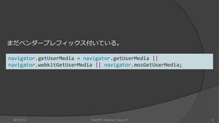 2015/3/12 WebRTC Meetup Tokyo #7 6
navigator.getUserMedia = navigator.getUserMedia ||
navigator.webkitGetUserMedia || navi...