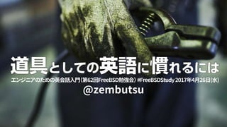 @zembutsu
エンジニアのための英会話入門（第62回FreeBSD勉強会）#FreeBSDStudy2017年4月26日(水)
 